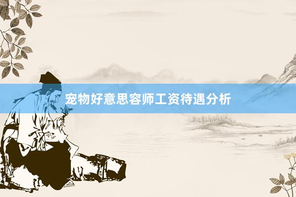 宠物好意思容师工资待遇分析
